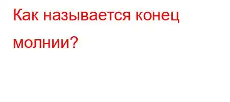 Как называется конец молнии?